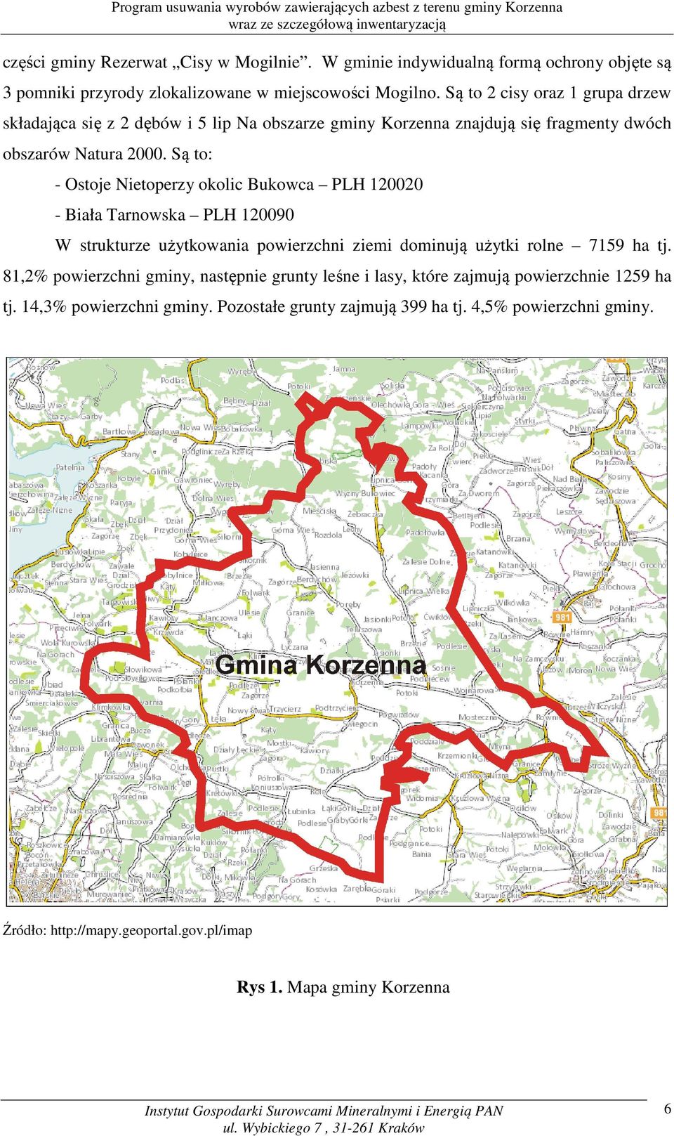 Są to 2 cisy oraz 1 grupa drzew składająca się z 2 dębów i 5 lip Na obszarze gminy Korzenna znajdują się fragmenty dwóch obszarów Natura 2000.
