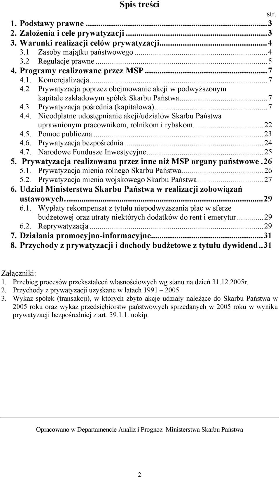 ..7 4.4. Nieodpłatne udostępnianie akcji/udziałów Skarbu Państwa uprawnionym pracownikom, rolnikom i rybakom...22 4.5. Pomoc publiczna...23 4.6. Prywatyzacja bezpośrednia...24 4.7. Narodowe Fundusze Inwestycyjne.