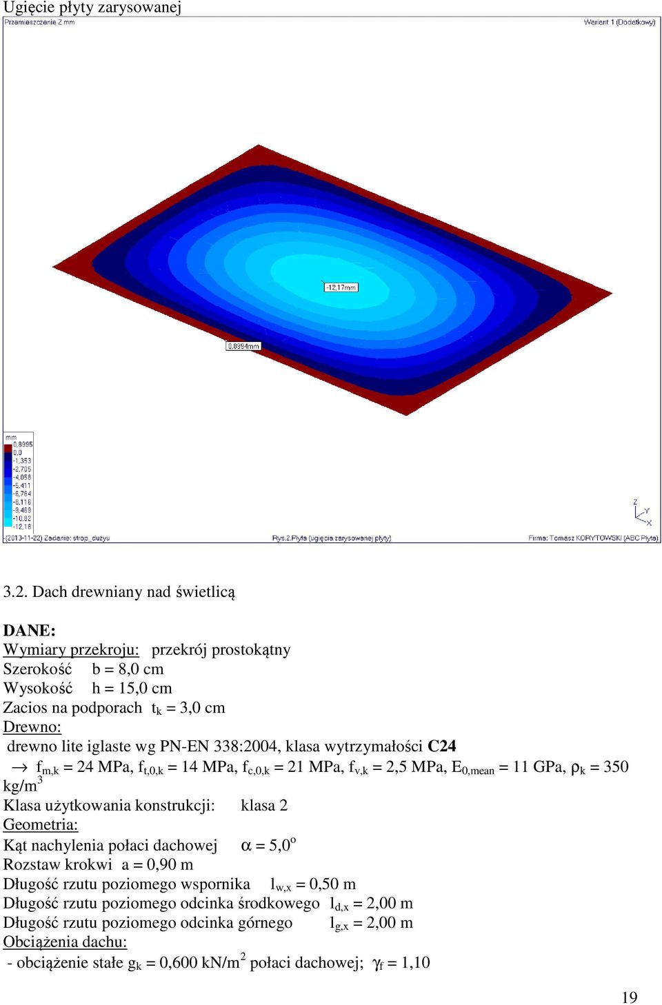 PN-EN 338:2004, klasa wytrzymałości C24 f m,k = 24 MPa, f t,0,k = 14 MPa, f c,0,k = 21 MPa, f v,k = 2,5 MPa, E 0,mean = 11 GPa, ρ k = 350 kg/m 3 Klasa użytkowania konstrukcji: