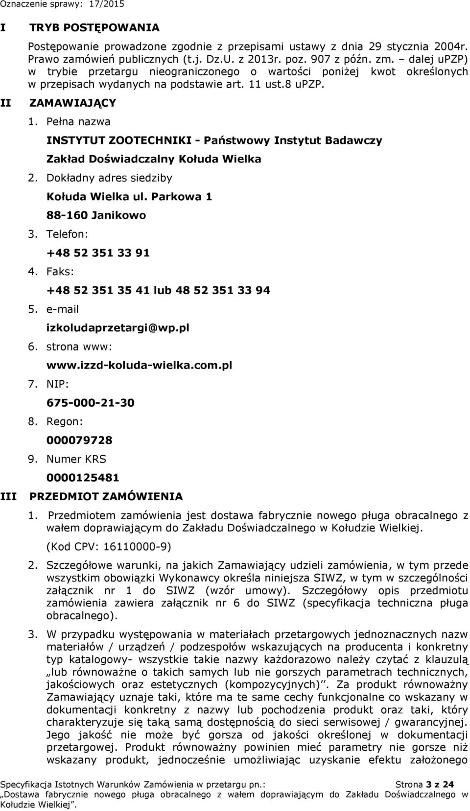 Pełna nazwa INSTYTUT ZOOTECHNIKI - Państwowy Instytut Badawczy Zakład Doświadczalny Kołuda Wielka 2. Dokładny adres siedziby Kołuda Wielka ul. Parkowa 1 88-160 Janikowo 3. Telefon: +48 52 351 33 91 4.