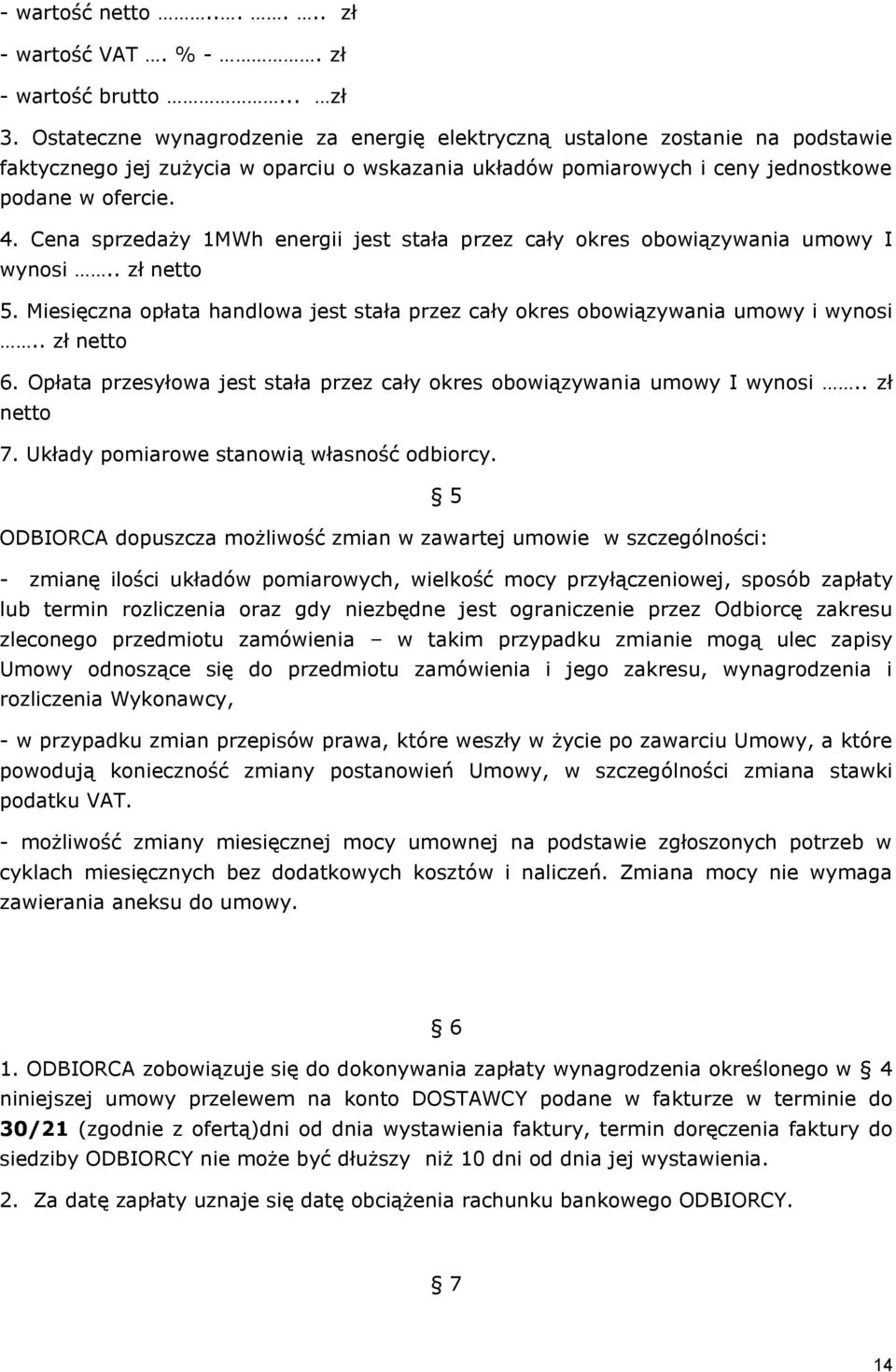 Cena sprzedaży 1MWh energii jest stała przez cały okres obowiązywania umowy I wynosi.. zł netto 5. Miesięczna opłata handlowa jest stała przez cały okres obowiązywania umowy i wynosi.. zł netto 6.