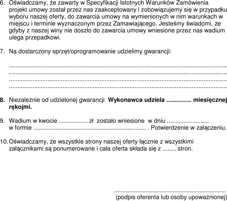 7. Na dostarczony sprzęt/oprogramowanie udzielimy gwarancji:............ 8. Niezależnie od udzielonej gwarancji Wykonawca udziela... miesięcznej rękojmi. 9. Wadium w kwocie.