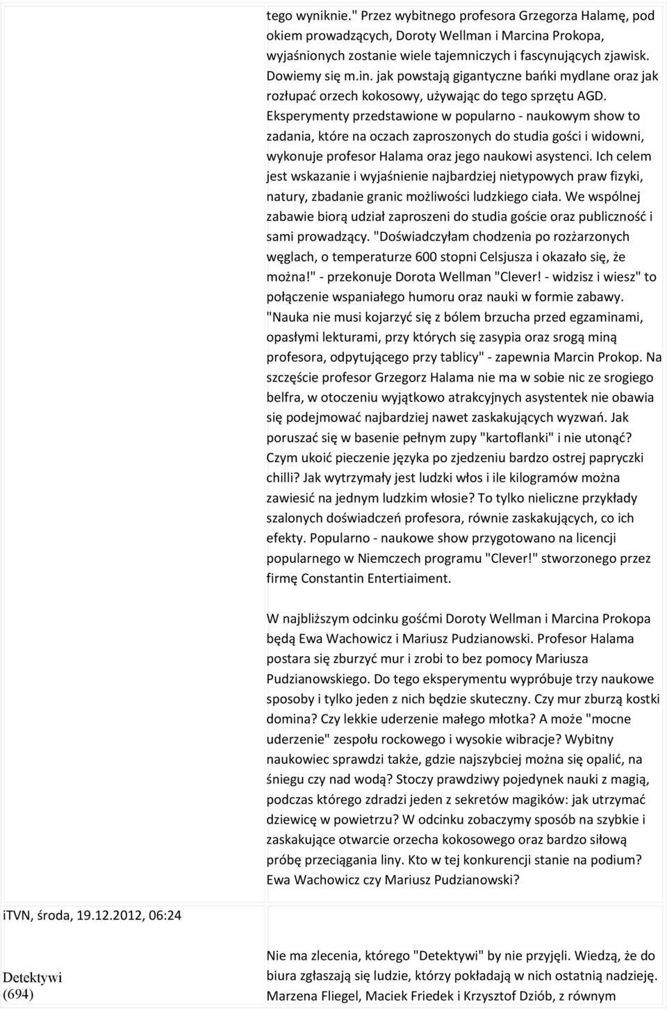 Eksperymenty przedstawione w popularno - naukowym show to zadania, które na oczach zaproszonych do studia gości i widowni, wykonuje profesor Halama oraz jego naukowi asystenci.