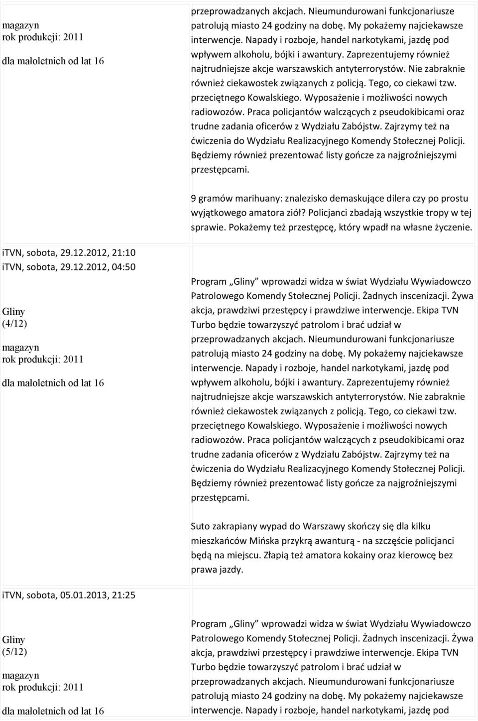 Nie zabraknie również ciekawostek związanych z policją. Tego, co ciekawi tzw. przeciętnego Kowalskiego. Wyposażenie i możliwości nowych radiowozów.