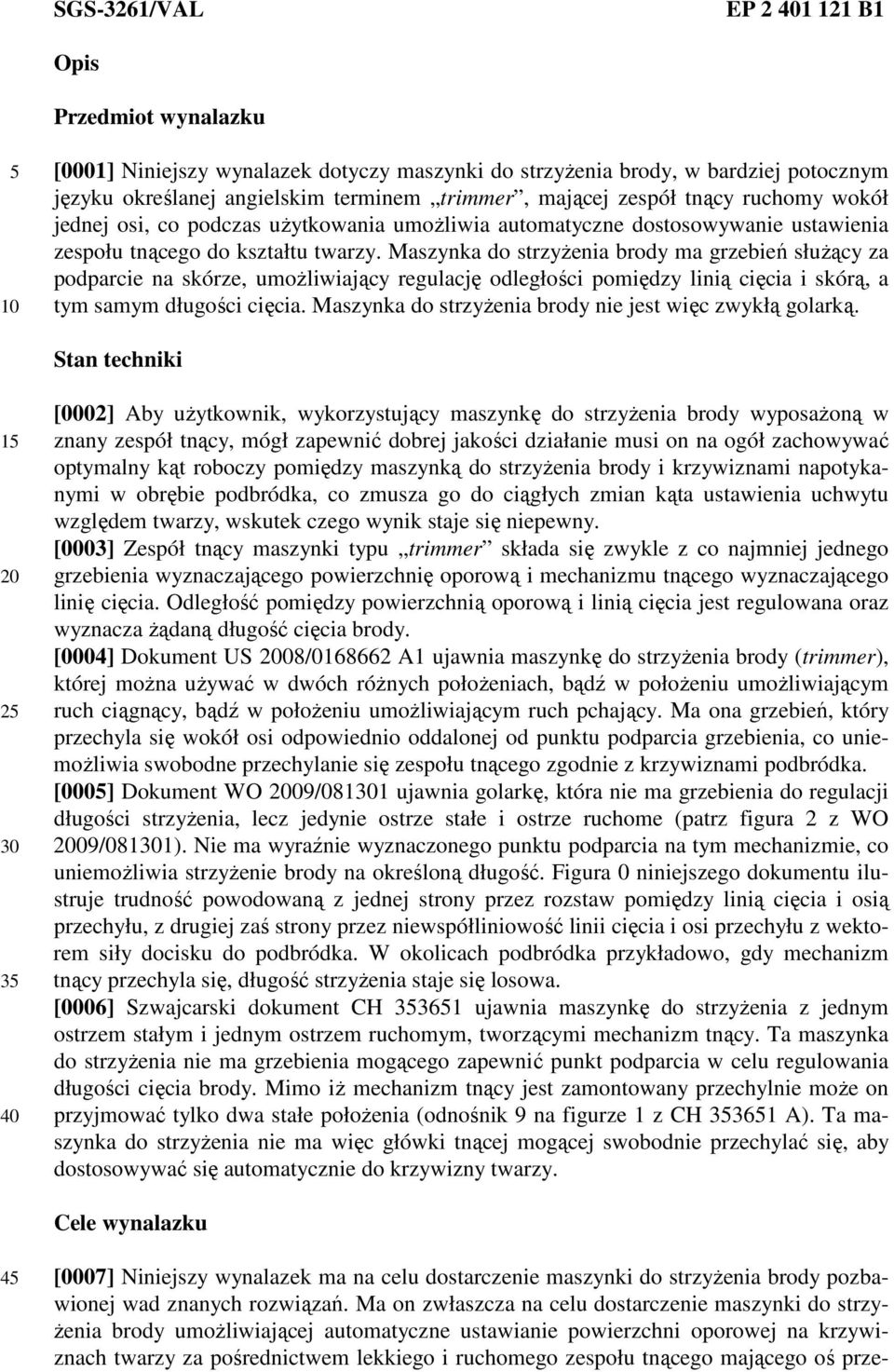Maszynka do strzyżenia brody ma grzebień służący za podparcie na skórze, umożliwiający regulację odległości pomiędzy linią cięcia i skórą, a tym samym długości cięcia.