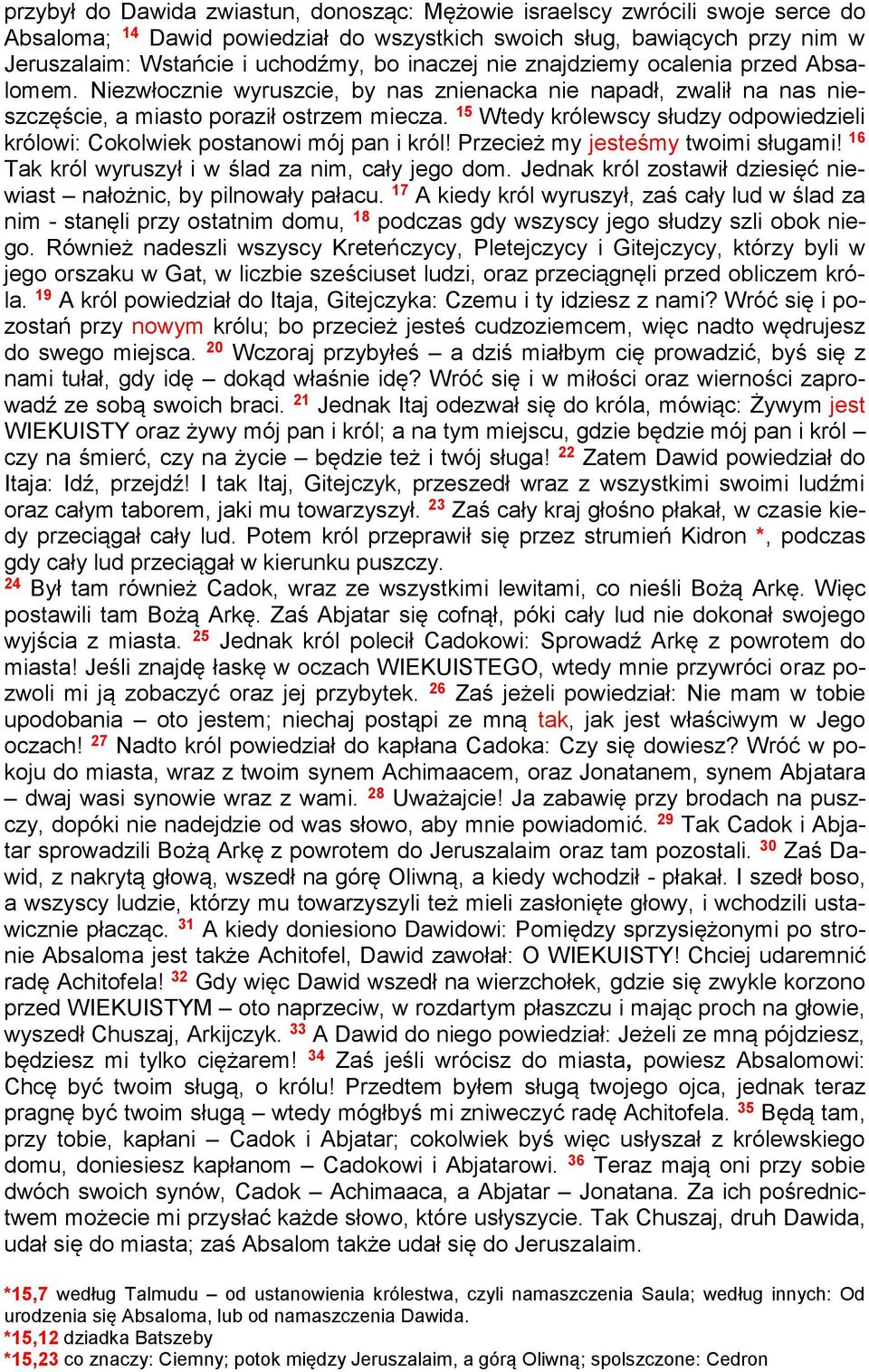 15 Wtedy królewscy słudzy odpowiedzieli królowi: Cokolwiek postanowi mój pan i król! Przecież my jesteśmy twoimi sługami! 16 Tak król wyruszył i w ślad za nim, cały jego dom.