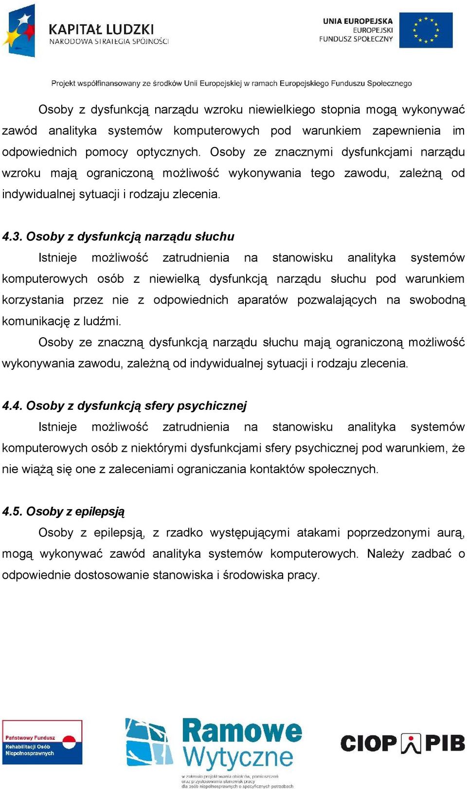 Osoby z dysfunkcją narządu słuchu Istnieje możliwość zatrudnienia na stanowisku analityka systemów komputerowych osób z niewielką dysfunkcją narządu słuchu pod warunkiem korzystania przez nie z