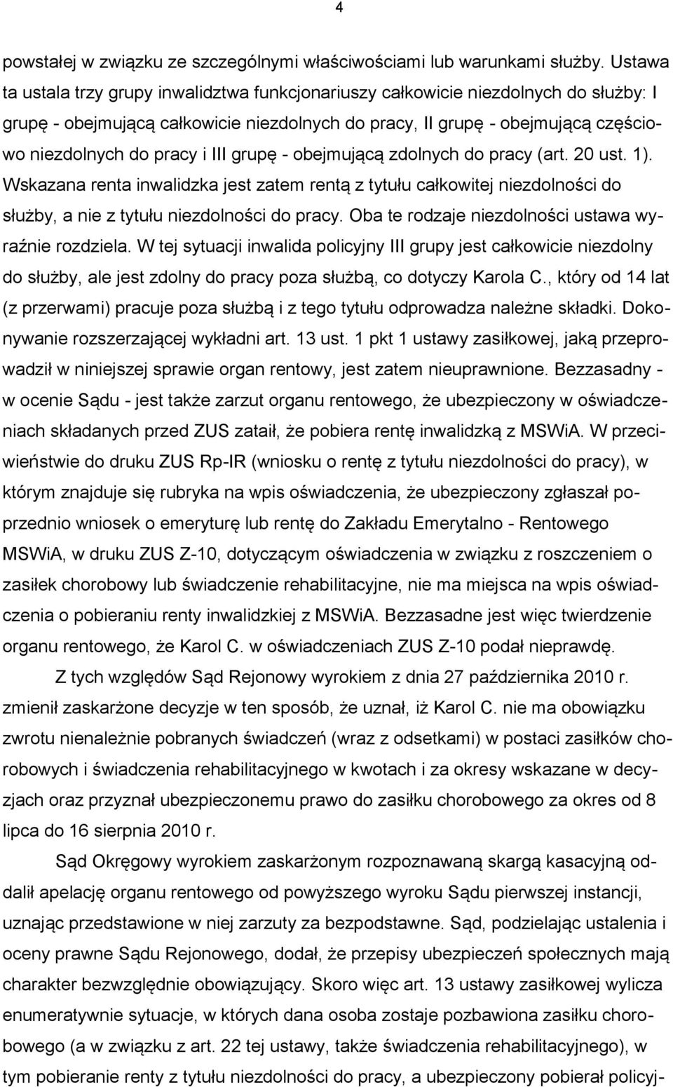 III grupę - obejmującą zdolnych do pracy (art. 20 ust. 1). Wskazana renta inwalidzka jest zatem rentą z tytułu całkowitej niezdolności do służby, a nie z tytułu niezdolności do pracy.