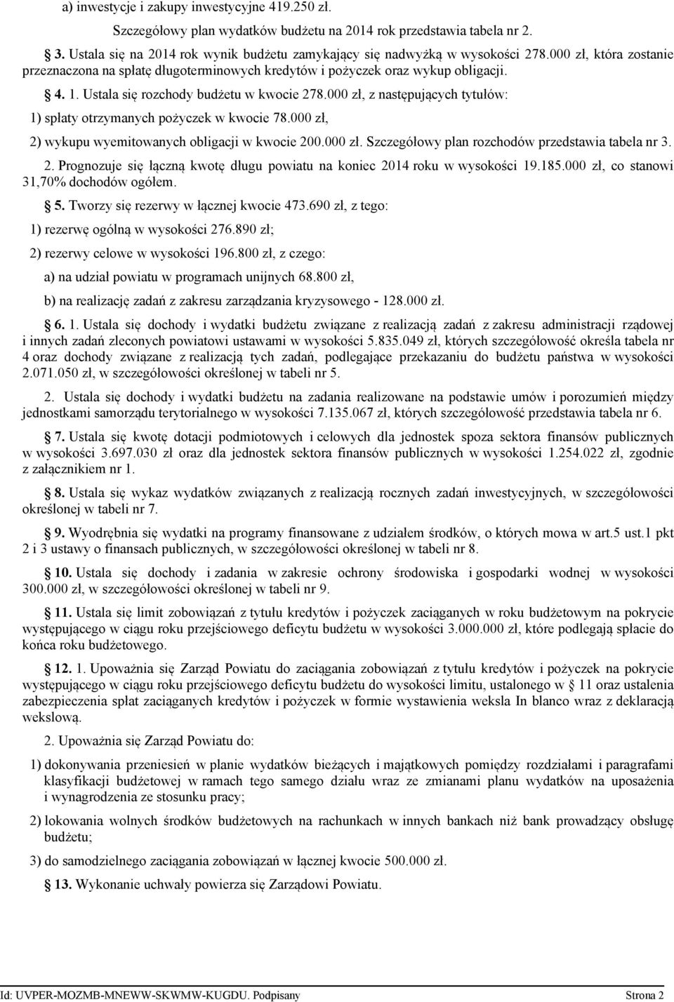 000 zł, z następujących tytułów: 1) spłaty otrzymanych pożyczek w kwocie 78.000 zł, 2) wykupu wyemitowanych obligacji w kwocie 200.000 zł. Szczegółowy plan rozchodów przedstawia tabela nr 3. 2. Prognozuje się łączną kwotę długu powiatu na koniec 2014 roku w wysokości 19.