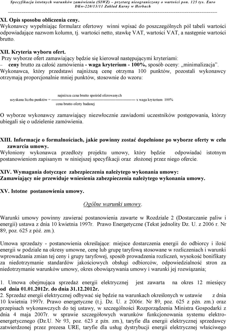 Przy wyborze ofert zamawiający będzie się kierował następującymi kryteriami: ceny brutto za całość zamówienia - waga kryterium - 100%, sposób oceny: minimalizacja.