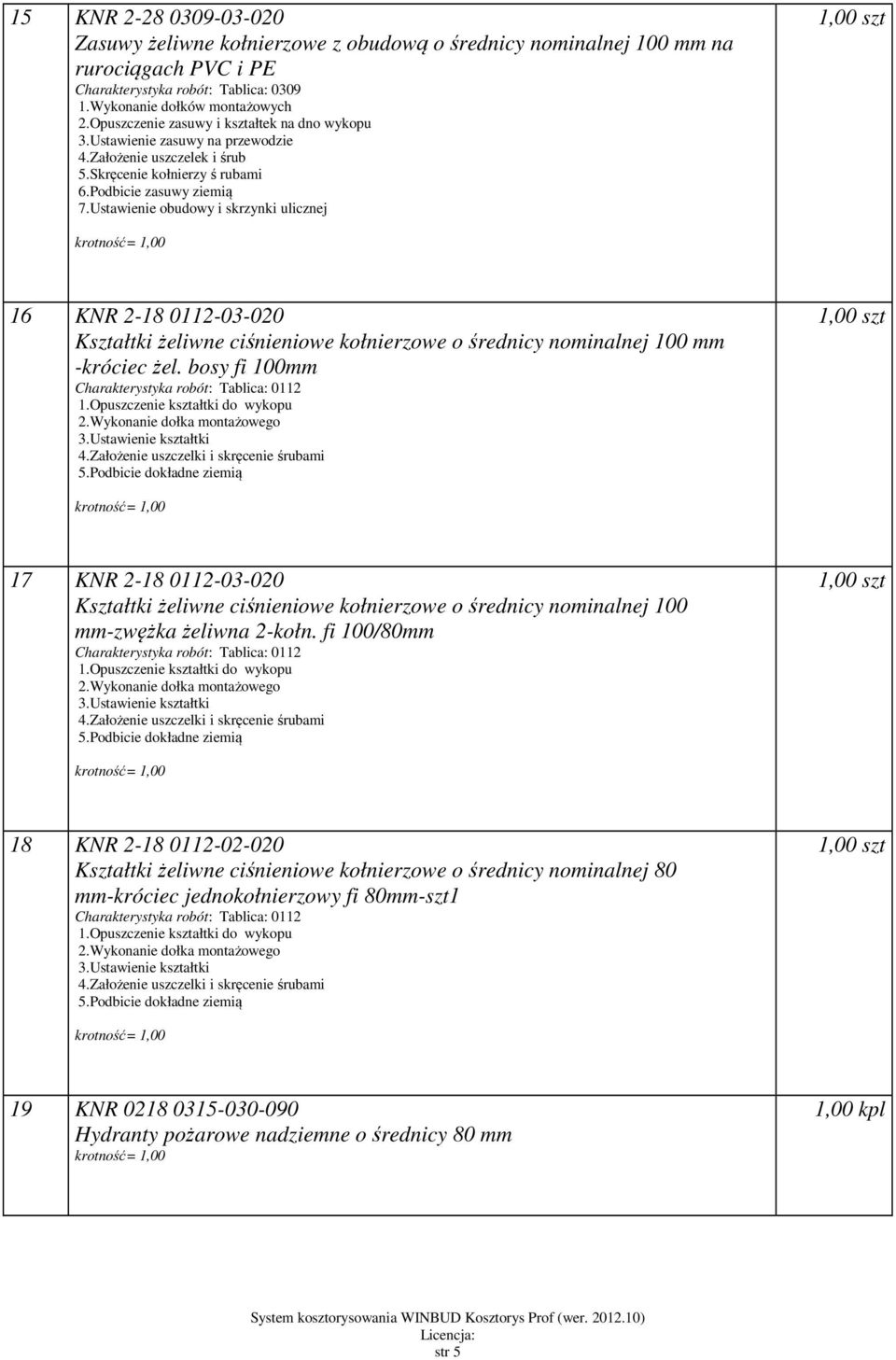 Ustawienie obudowy i skrzynki ulicznej 16 KNR 2-18 0112-03-020 Kształtki żeliwne ciśnieniowe kołnierzowe o średnicy nominalnej 100 -króciec żel. bosy fi 100 Charakterystyka robót: Tablica: 0112 1.