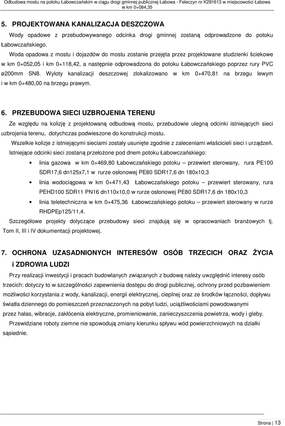 Woda opadowa z mostu i dojazdów do mostu zostanie przejęta przez projektowane studzienki ściekowe w km 0+052,05 i km 0+118,42, a następnie odprowadzona do potoku Łabowczańskiego poprzez rury PVC