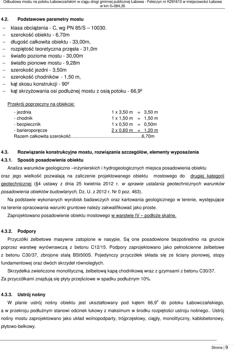 chodników - 1,50 m, kąt skosu konstrukcji - 90º kąt skrzyżowania osi podłużnej mostu z osią potoku - 66,9º Przekrój poprzeczny na obiekcie: - jezdnia 1 x 3,50 m = 3,50 m - chodnik 1 x 1,50 m = 1,50 m