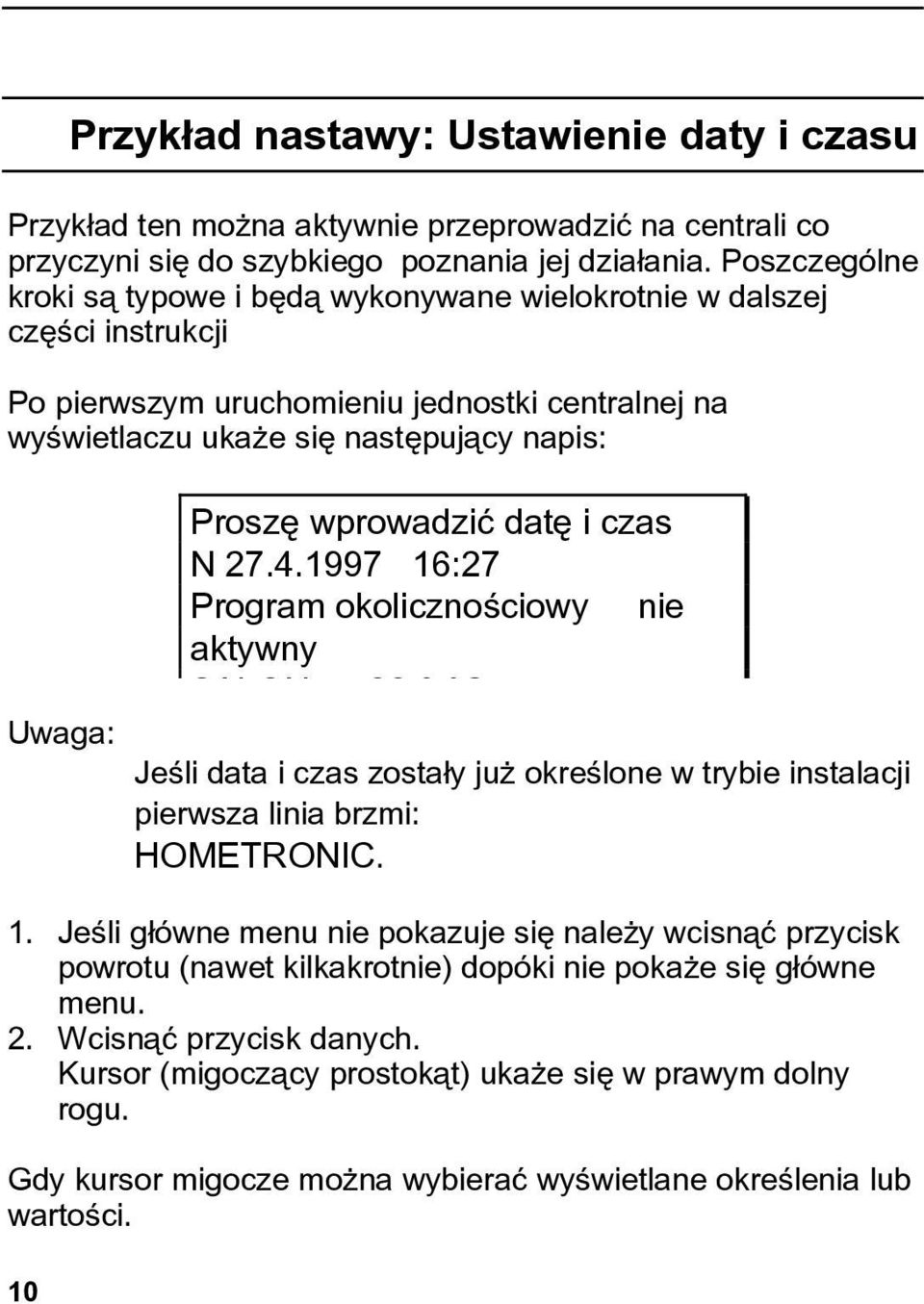 wprowadzić datę i czas N 27.4.1997 16:27 Program okolicznościowy nie aktywny SALON 220 C Jeśli data i czas zostały już określone w trybie instalacji pierwsza linia brzmi: HOMETRONIC. 1. Jeśli główne menu nie pokazuje się należy wcisnąć przycisk powrotu (nawet kilkakrotnie) dopóki nie pokaże się główne menu.