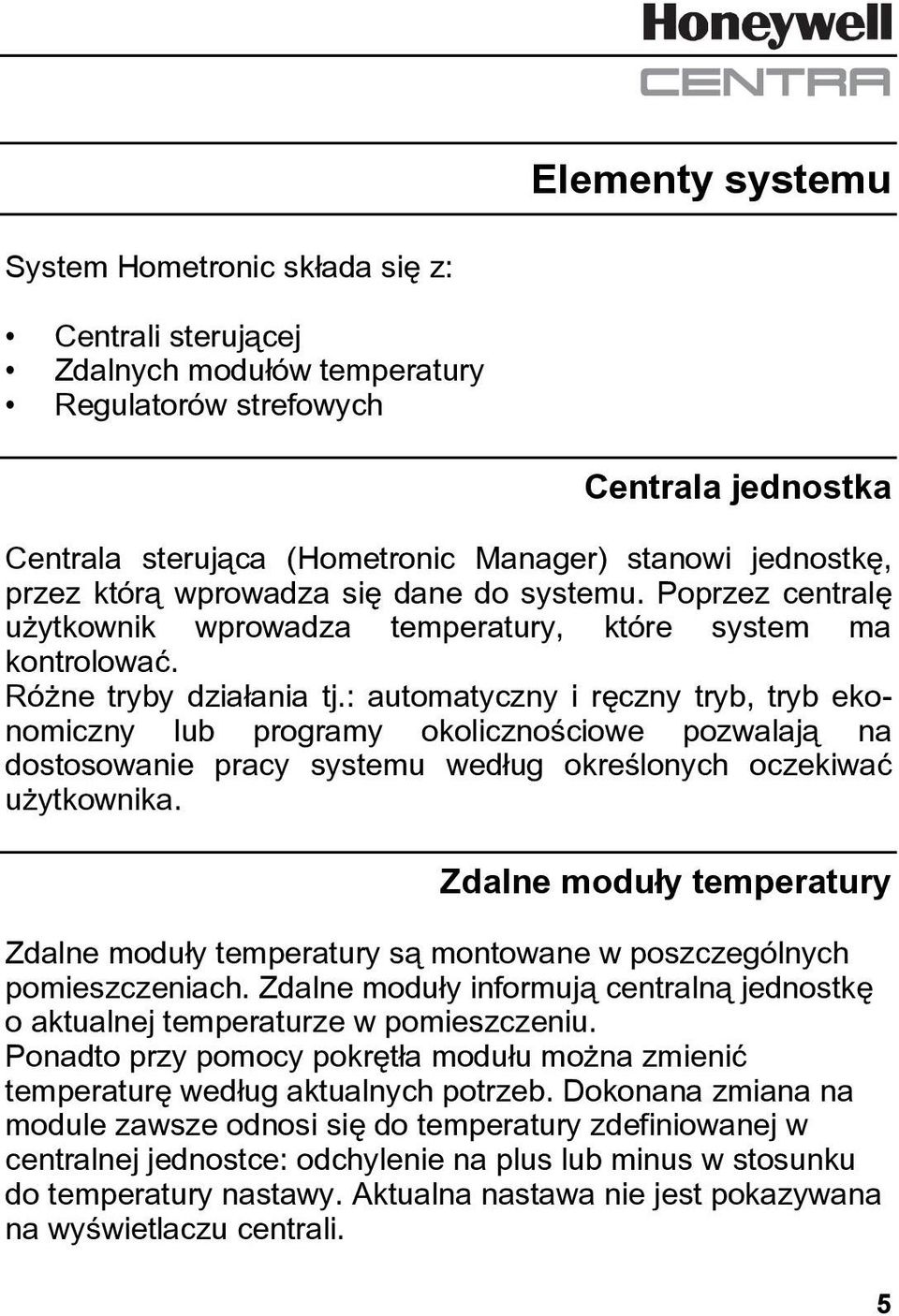 : automatyczny i ręczny tryb, tryb ekonomiczny lub programy okolicznościowe pozwalają na dostosowanie pracy systemu według określonych oczekiwać użytkownika.