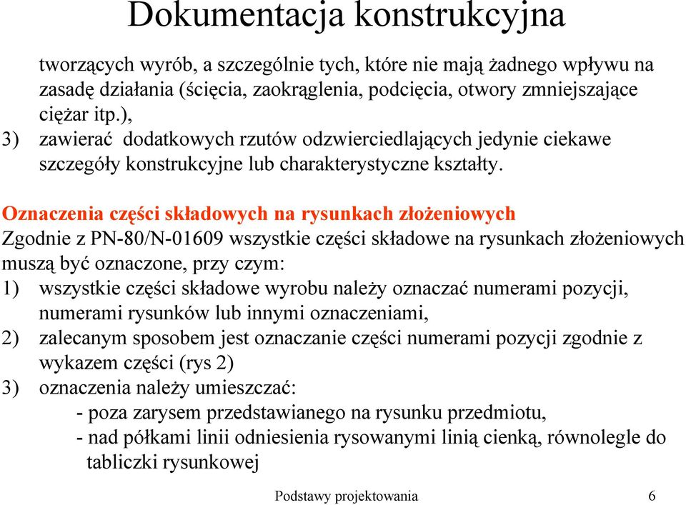 Oznaczenia części składowych na rysunkach złoŝeniowych Zgodnie z PN-80/N-01609 wszystkie części składowe na rysunkach złoŝeniowych muszą być oznaczone, przy czym: 1) wszystkie części składowe wyrobu