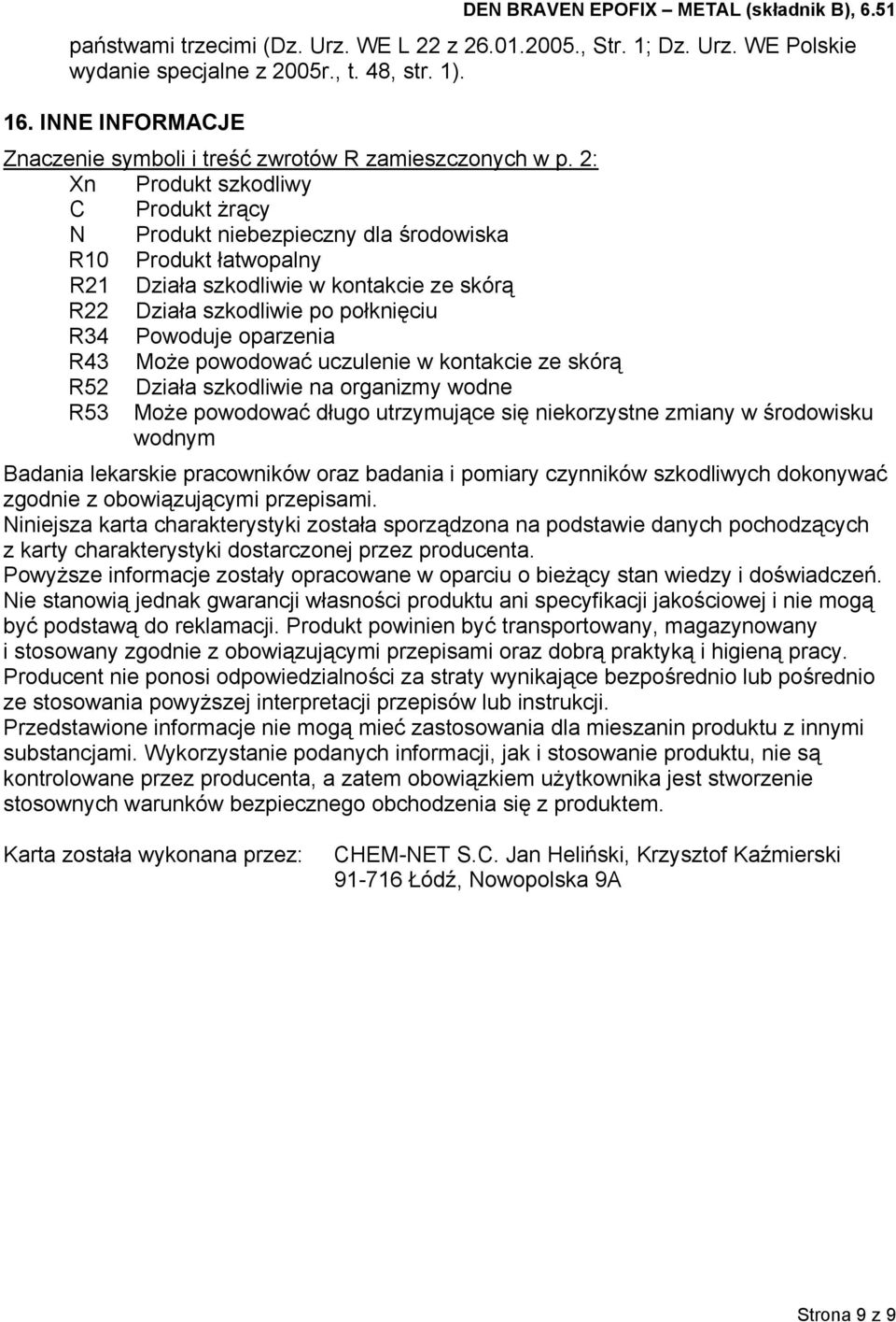 oparzenia R43 Może powodować uczulenie w kontakcie ze skórą R52 Działa szkodliwie na organizmy wodne R53 Może powodować długo utrzymujące się niekorzystne zmiany w środowisku wodnym Badania lekarskie