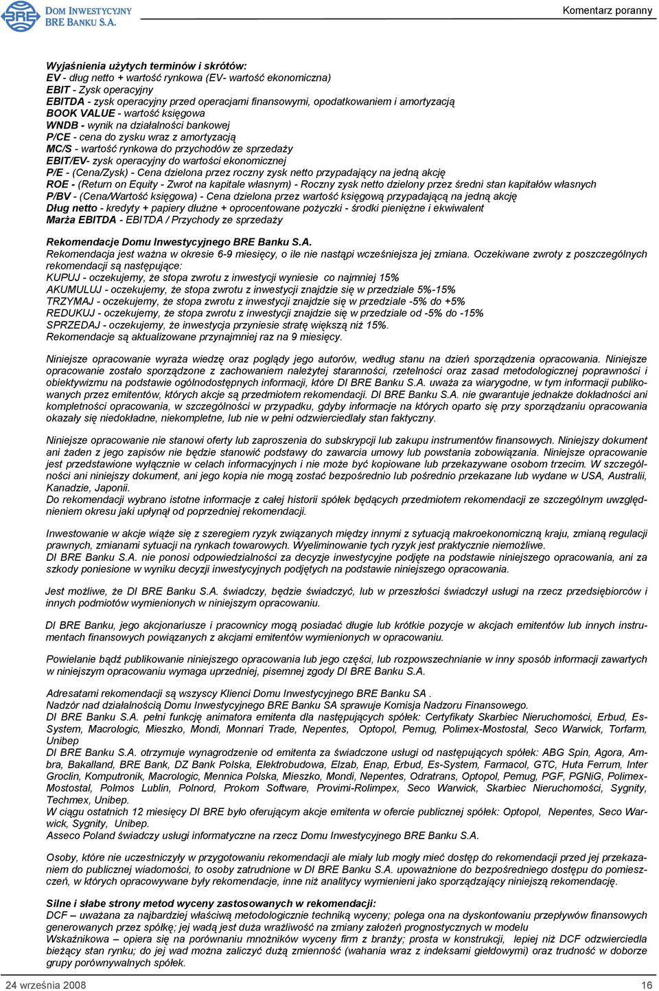 wartości ekonomicznej P/E - (Cena/Zysk) - Cena dzielona przez roczny zysk netto przypadający na jedną akcję ROE - (Return on Equity - Zwrot na kapitale własnym) - Roczny zysk netto dzielony przez
