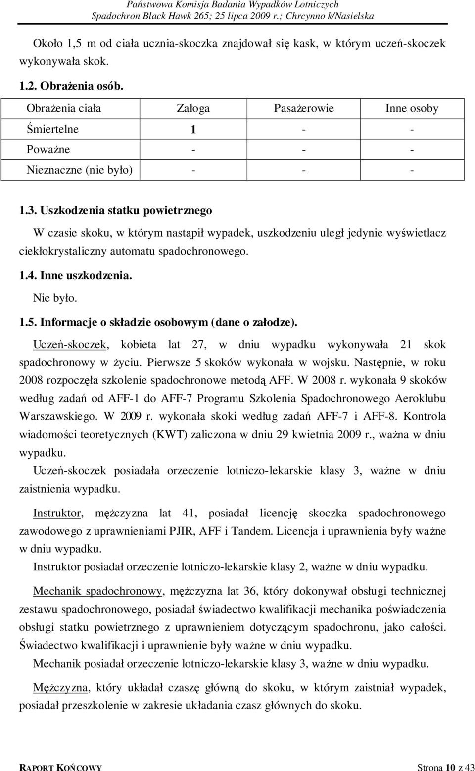 Uszkodzenia statku powietrznego W czasie skoku, w którym nastąpił wypadek, uszkodzeniu uległ jedynie wyświetlacz ciekłokrystaliczny automatu spadochronowego. 1.4. Inne uszkodzenia. Nie było. 1.5.
