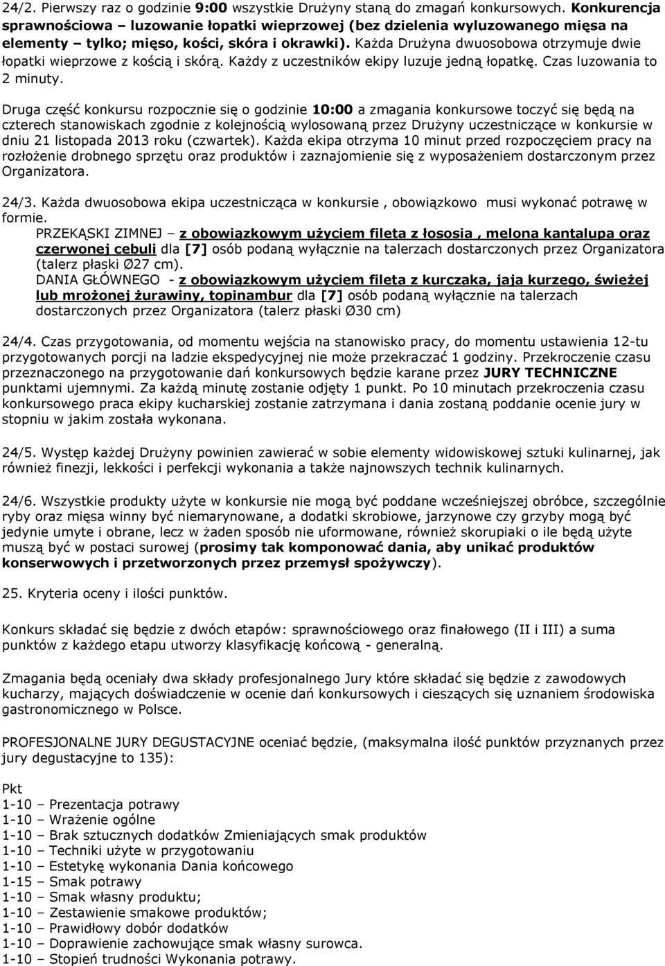 Każda Drużyna dwuosobowa otrzymuje dwie łopatki wieprzowe z kością i skórą. Każdy z uczestników ekipy luzuje jedną łopatkę. Czas luzowania to 2 minuty.