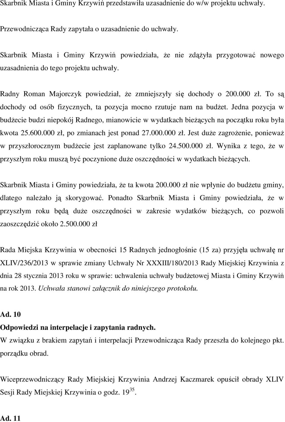 To są dochody od osób fizycznych, ta pozycja mocno rzutuje nam na budżet. Jedna pozycja w budżecie budzi niepokój Radnego, mianowicie w wydatkach bieżących na początku roku była kwota 25.600.