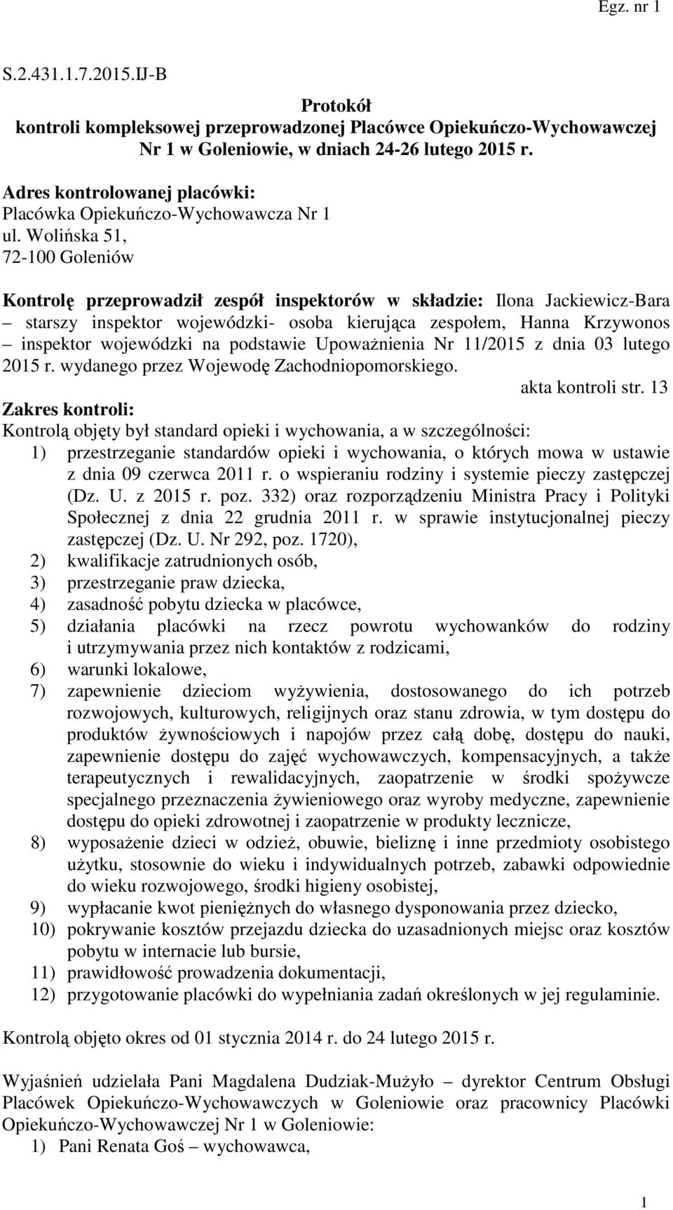 Wolińska 51, 72-100 Goleniów Kontrolę przeprowadził zespół inspektorów w składzie: Ilona Jackiewicz-Bara starszy inspektor wojewódzki- osoba kierująca zespołem, Hanna Krzywonos inspektor wojewódzki