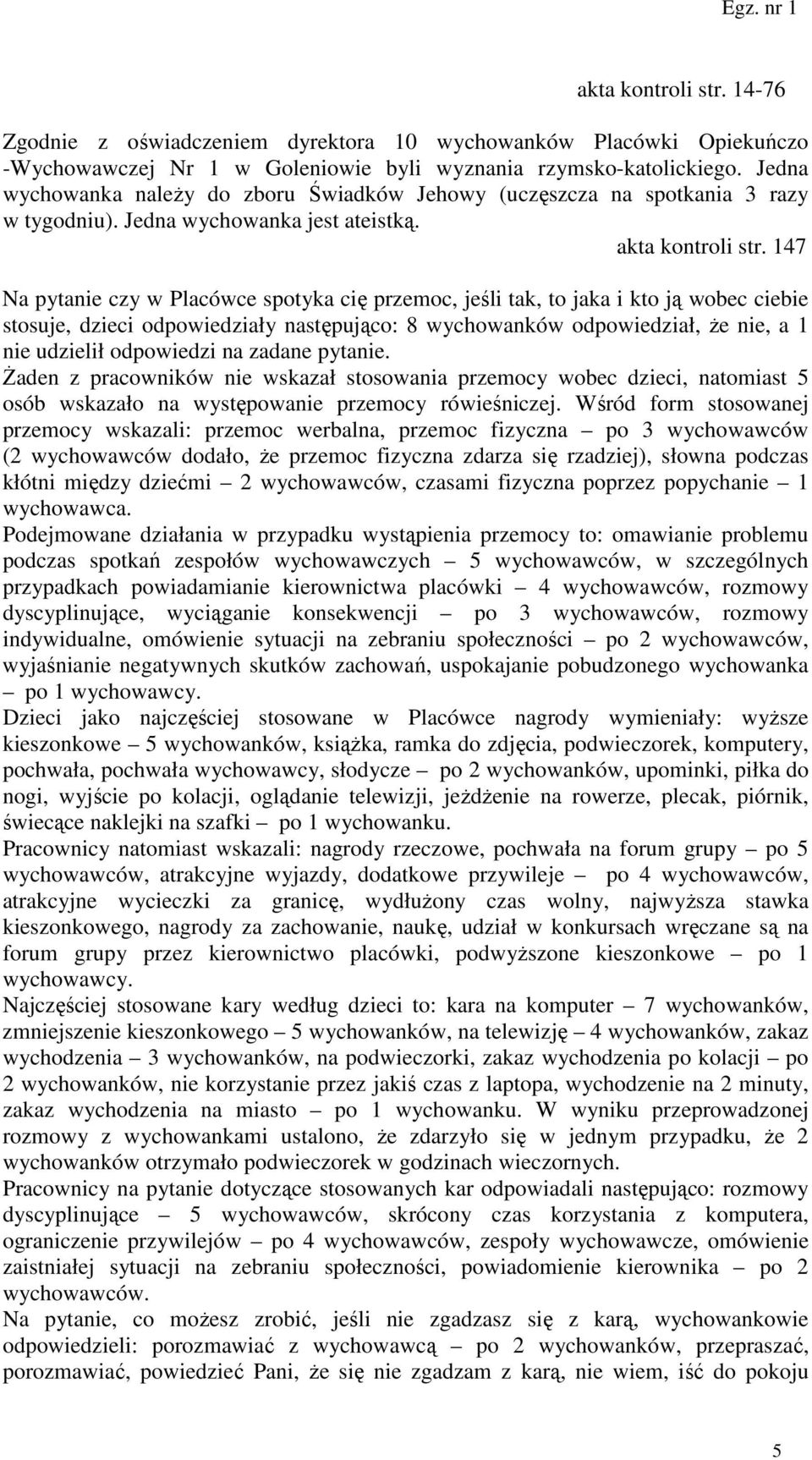 147 Na pytanie czy w Placówce spotyka cię przemoc, jeśli tak, to jaka i kto ją wobec ciebie stosuje, dzieci odpowiedziały następująco: 8 wychowanków odpowiedział, że nie, a 1 nie udzielił odpowiedzi