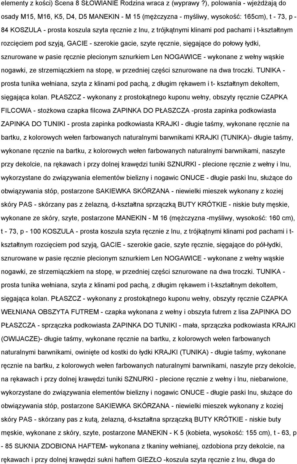 pachami i t-kształtnym rozcięciem pod szyją, GACIE - szerokie gacie, szyte ręcznie, sięgające do połowy łydki, sznurowane w pasie ręcznie plecionym sznurkiem Len NOGAWICE - wykonane z wełny wąskie