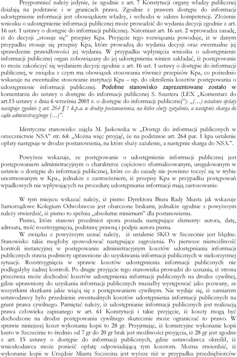 Złożenie wniosku o udostępnienie informacji publicznej może prowadzić do wydania decyzji zgodnie z art. 16 ust. 1 ustawy o dostępie do informacji publicznej. Natomiast art. 16 ust. 2 wprowadza zasadę, iż do decyzji stosuje się przepisy Kpa.