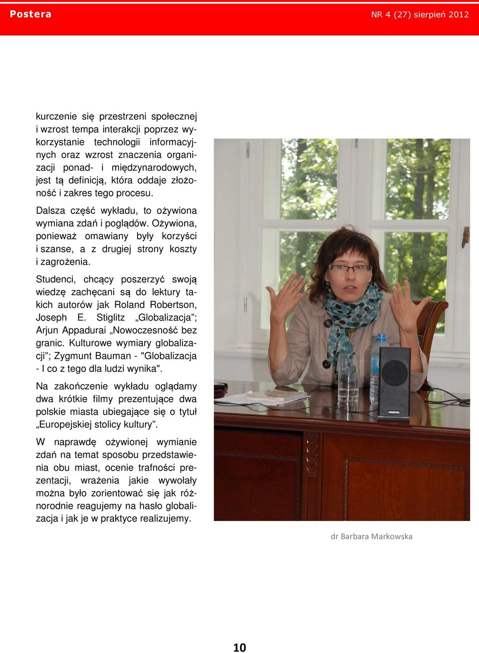 Studenci, chcący poszerzyć swoją wiedzę zachęcani są do lektury takich autorów jak Roland Robertson, Joseph E. Stiglitz Globalizacja ; Arjun Appadurai Nowoczesność bez granic.