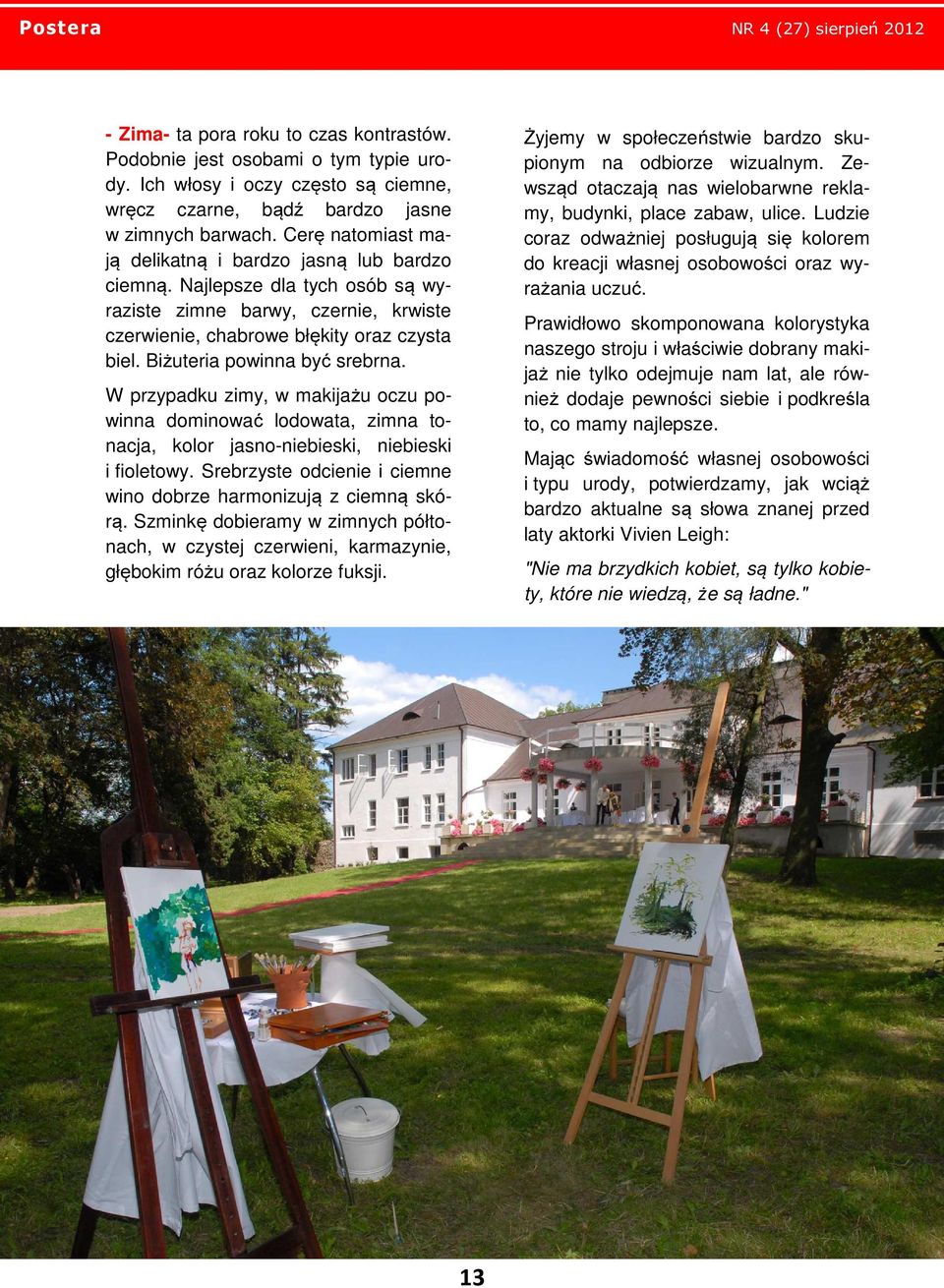 Biżuteria powinna być srebrna. W przypadku zimy, w makijażu oczu powinna dominować lodowata, zimna tonacja, kolor jasno-niebieski, niebieski i fioletowy.