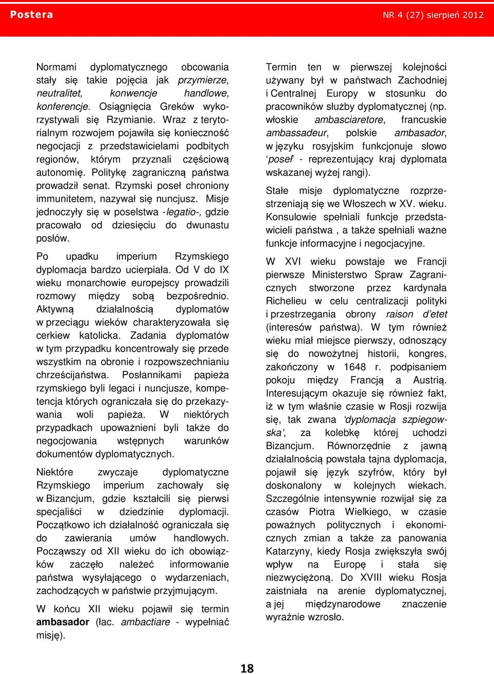 Rzymski poseł chroniony immunitetem, nazywał się nuncjusz. Misje jednoczyły się w poselstwa -legatio-, gdzie pracowało od dziesięciu do dwunastu posłów.