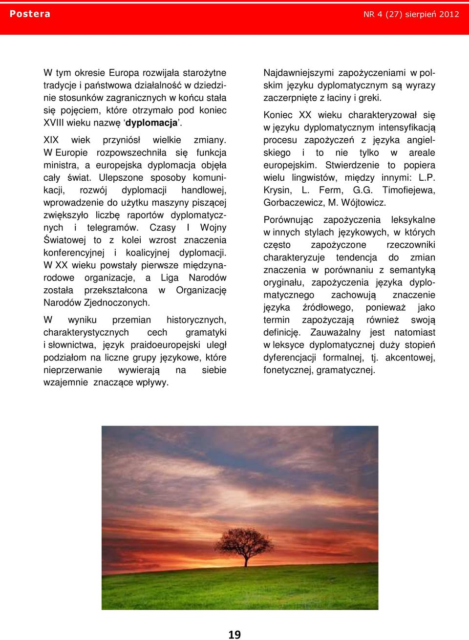 Ulepszone sposoby komunikacji, rozwój dyplomacji handlowej, wprowadzenie do użytku maszyny piszącej zwiększyło liczbę raportów dyplomatycznych i telegramów.
