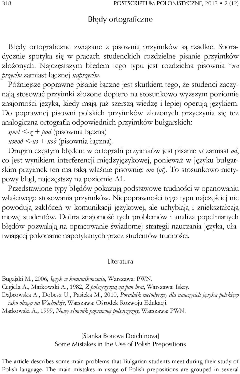 Późniejsze poprawne pisanie łączne jest skutkiem tego, że studenci zaczynają stosować przyimki złożone dopiero na stosunkowo wyższym poziomie znajomości języka, kiedy mają już szerszą wiedzę i lepiej