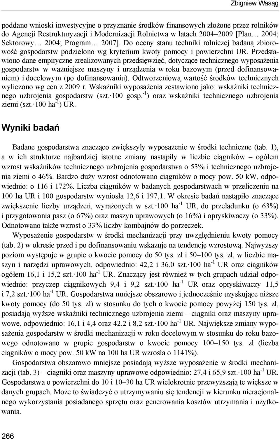 Przedstawiono dane empiryczne zrealizowanych przedsięwzięć, dotyczące technicznego wyposażenia gospodarstw w ważniejsze maszyny i urządzenia w roku bazowym (przed dofinansowaniem) i docelowym (po