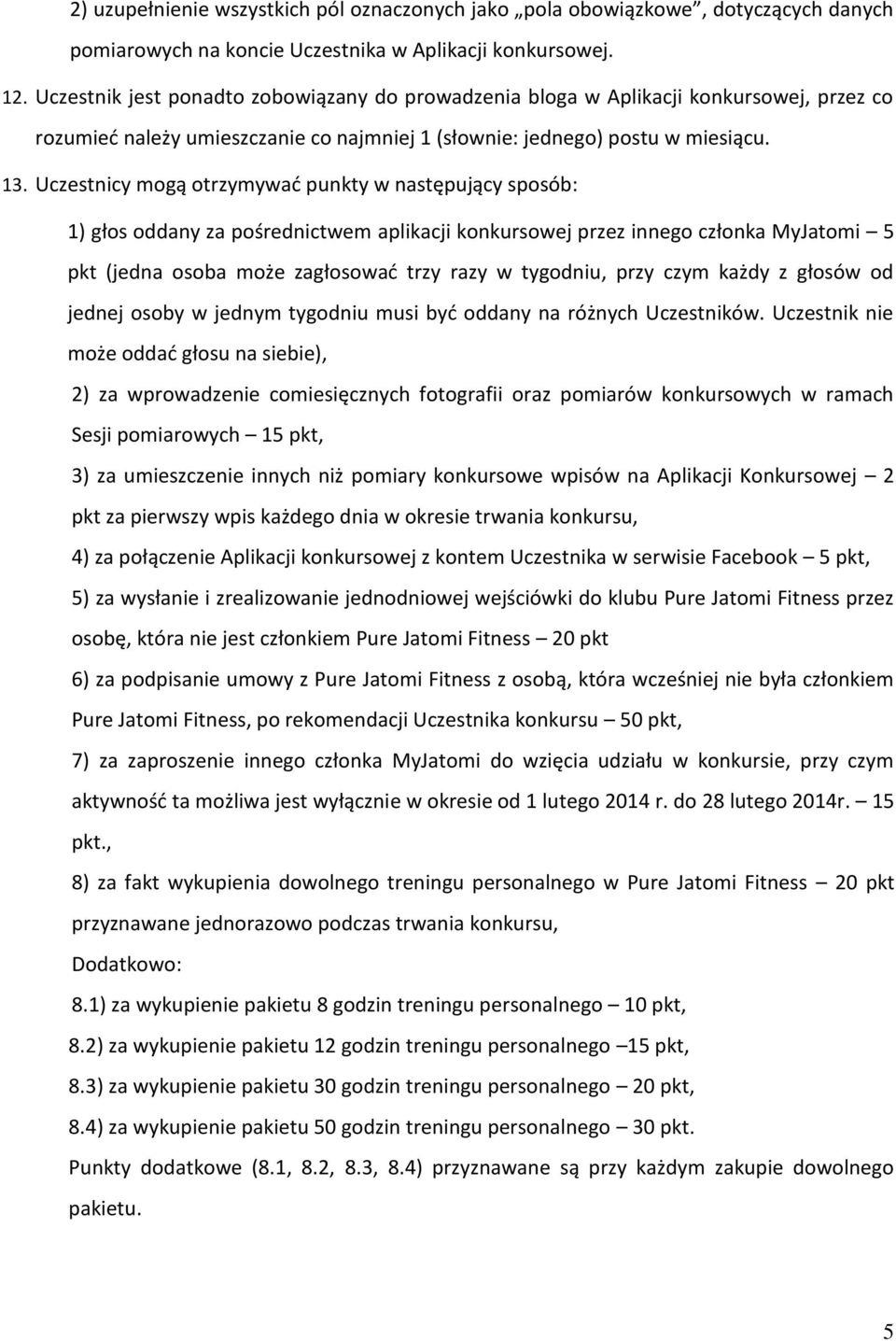 Uczestnicy mogą otrzymywać punkty w następujący sposób: 1) głos oddany za pośrednictwem aplikacji konkursowej przez innego członka MyJatomi 5 pkt (jedna osoba może zagłosować trzy razy w tygodniu,