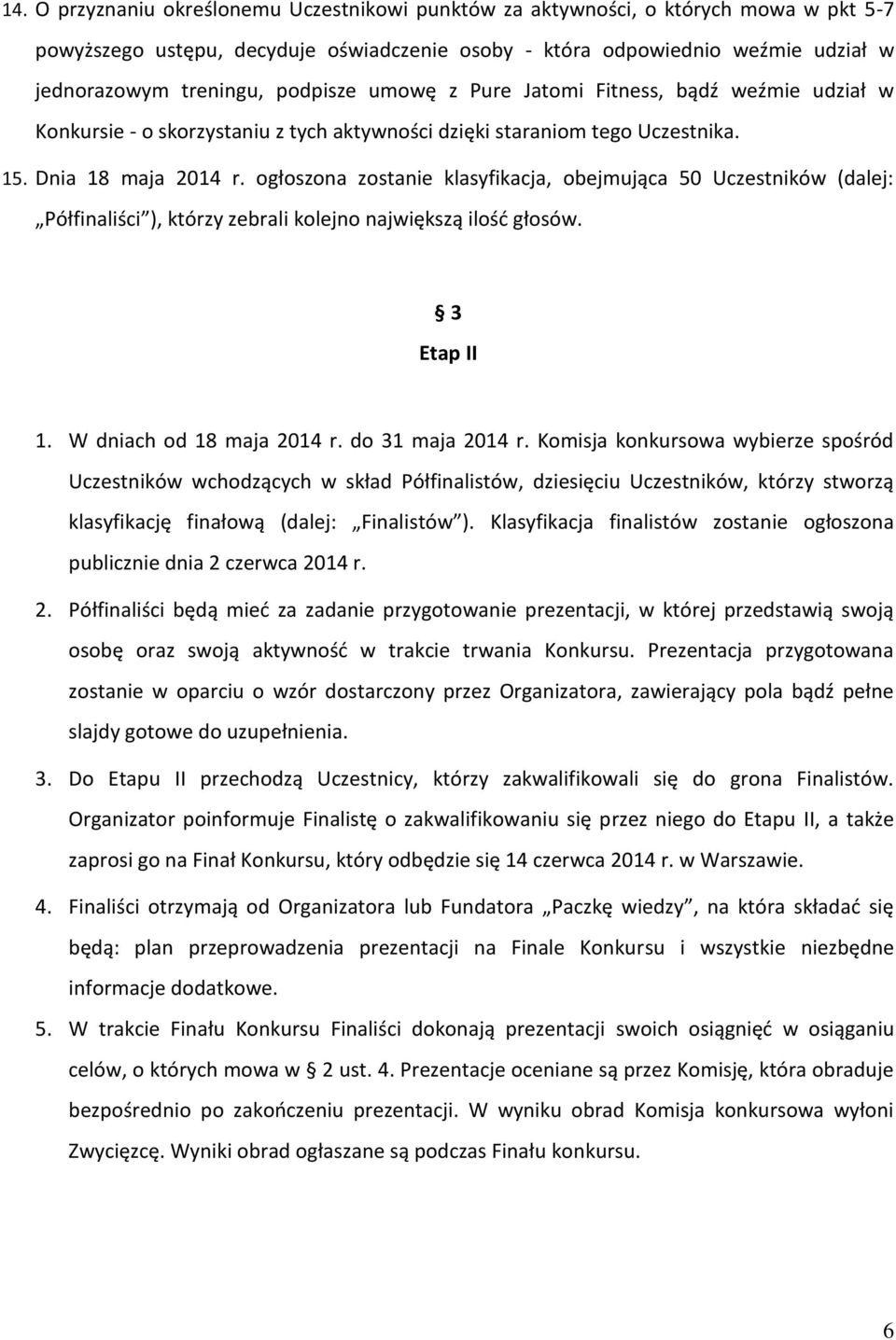 ogłoszona zostanie klasyfikacja, obejmująca 50 Uczestników (dalej: Półfinaliści ), którzy zebrali kolejno największą ilość głosów. 3 Etap II 1. W dniach od 18 maja 2014 r. do 31 maja 2014 r.