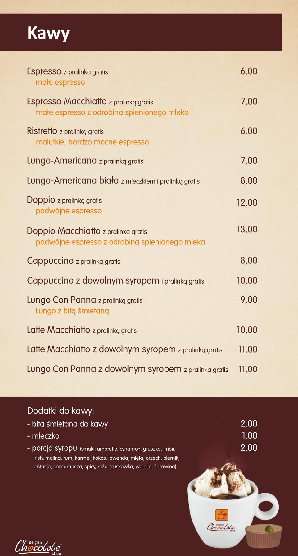 spienionego mleka 13,00 Cappuccino z pralink¹ gratis 8,00 Cappuccino z dowolnym syropem i pralink¹ gratis Lungo Con Panna z pralink¹ gratis Lungo z bit¹ œmietan¹ 9,00 Latte Macchiatto z pralink¹