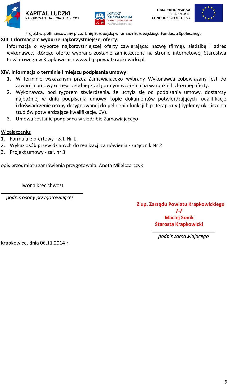 W terminie wskazanym przez Zamawiającego wybrany Wykonawca zobowiązany jest do zawarcia umowy o treści zgodnej z załączonym wzorem i na warunkach złożonej oferty. 2.