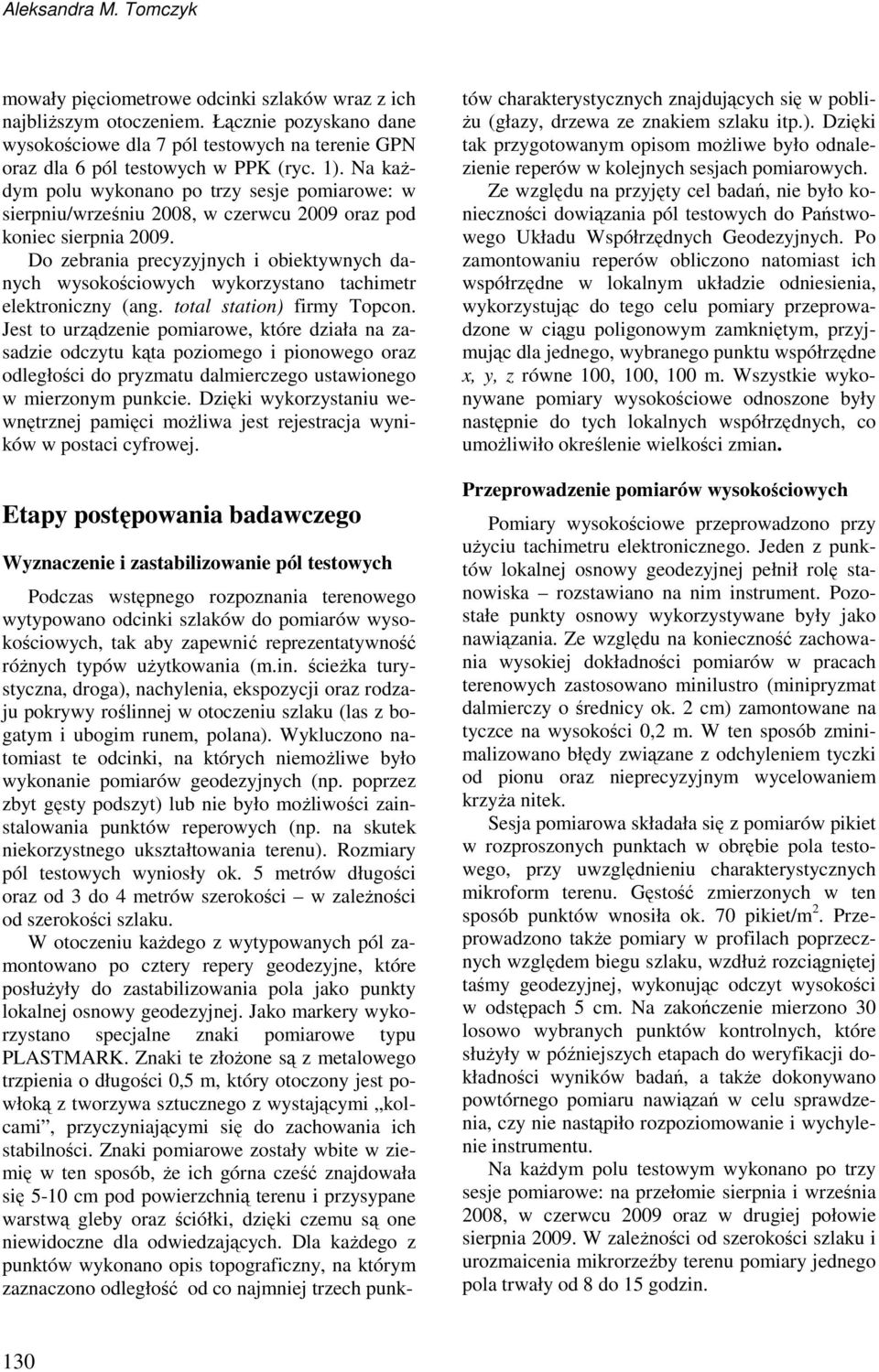 Na kaŝdym polu wykonano po trzy sesje pomiarowe: w sierpniu/wrześniu 2008, w czerwcu 2009 oraz pod koniec sierpnia 2009.