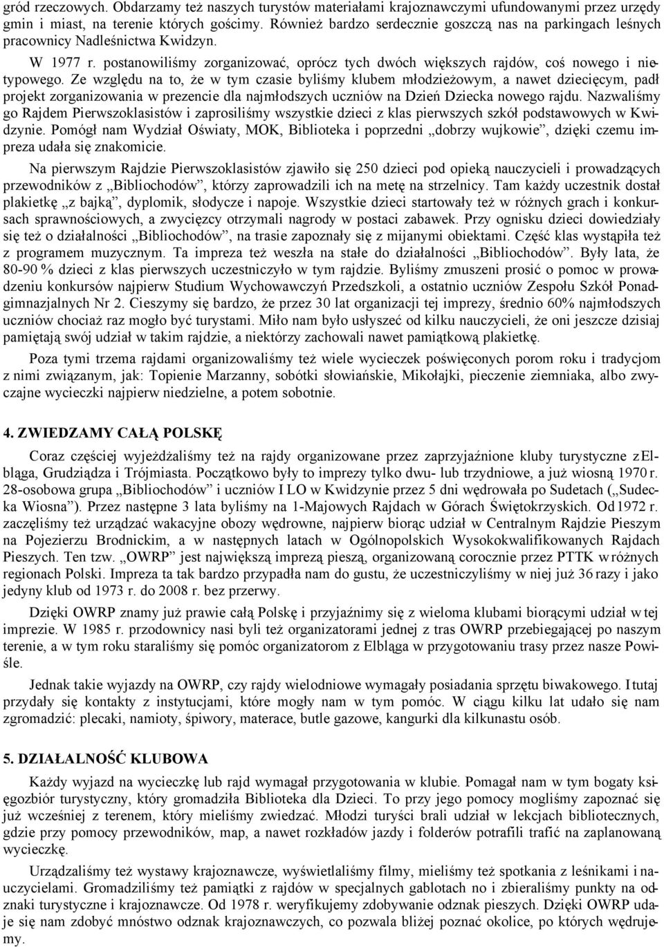 Ze względu na to, że w tym czasie byliśmy klubem młodzieżowym, a nawet dziecięcym, padł projekt zorganizowania w prezencie dla najmłodszych uczniów na Dzień Dziecka nowego rajdu.