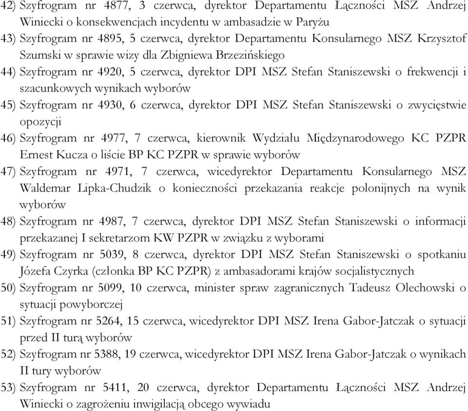 Szyfrogram nr 4930, 6 czerwca, dyrektor DPI MSZ Stefan Staniszewski o zwycięstwie opozycji 46) Szyfrogram nr 4977, 7 czerwca, kierownik Wydziału Międzynarodowego KC PZPR Ernest Kucza o liście BP KC