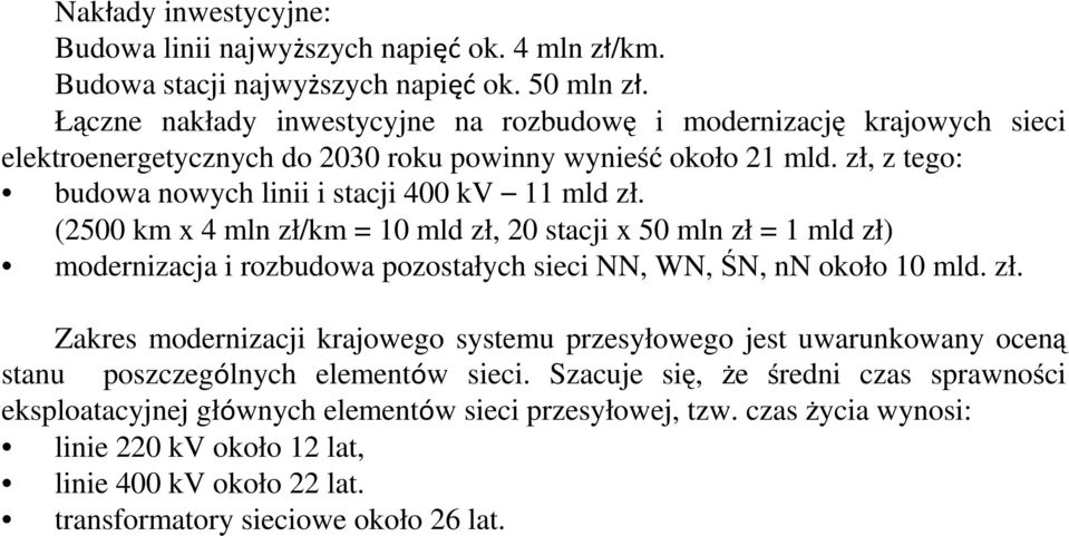 (2500 km x 4 mln zł/km = 10 mld zł, 20 stacji x 50 mln zł = 1 mld zł) modernizacja i rozbudowa pozostałych sieci NN, WN, ŚN, nn około 10 mld. zł. Zakres modernizacji krajowego systemu przesyłowego jest uwarunkowany oceną stanu poszczególnych elementów sieci.