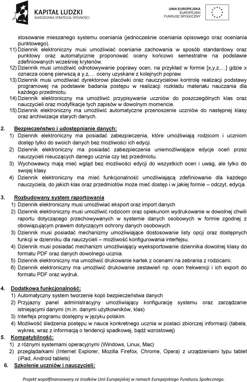 kryteriów. 12) Dziennik musi umożliwić odnotowywanie poprawy ocen, na przykład w formie [x,y,z, ] gdzie x oznacza ocenę pierwszą a y,z, oceny uzyskane z kolejnych popraw.