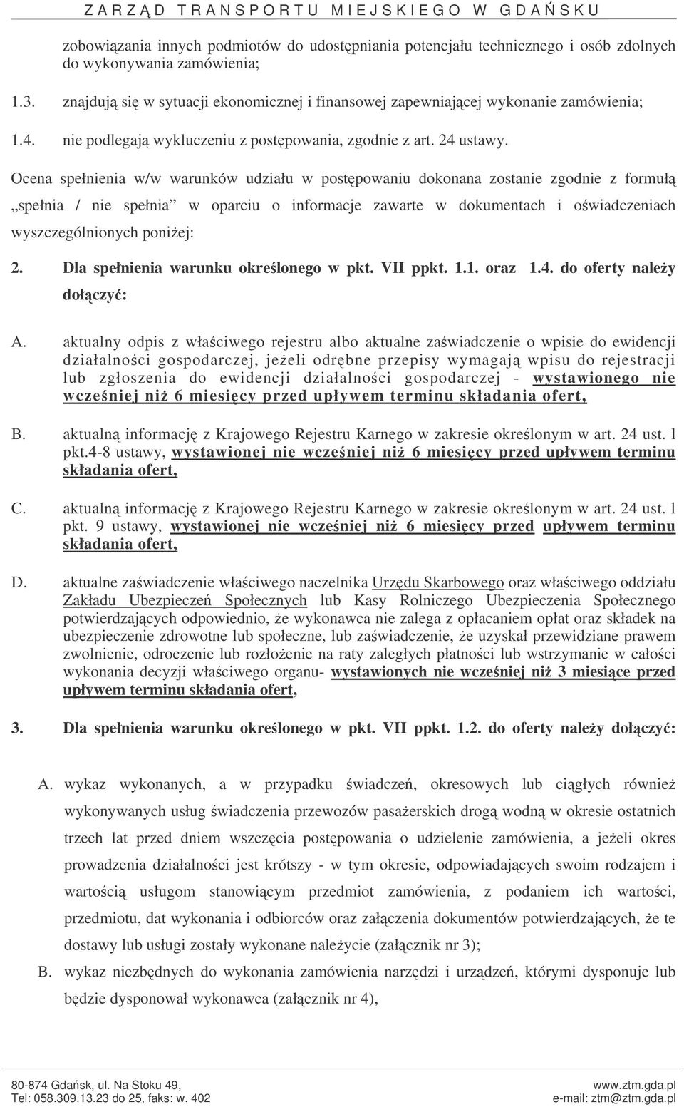 Ocena spełnienia w/w warunków udziału w postpowaniu dokonana zostanie zgodnie z formuł spełnia / nie spełnia w oparciu o informacje zawarte w dokumentach i owiadczeniach wyszczególnionych poniej: 2.