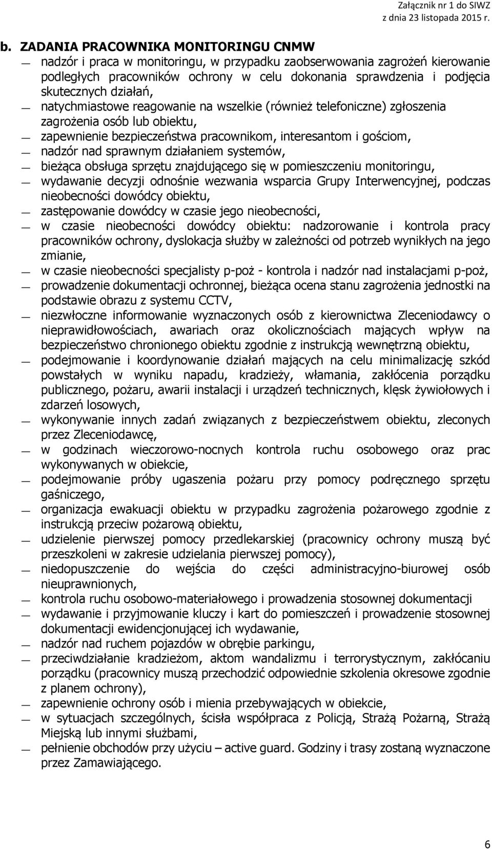 działaniem systemów, bieżąca obsługa sprzętu znajdującego się w pomieszczeniu monitoringu, wydawanie decyzji odnośnie wezwania wsparcia Grupy Interwencyjnej, podczas nieobecności dowódcy obiektu,