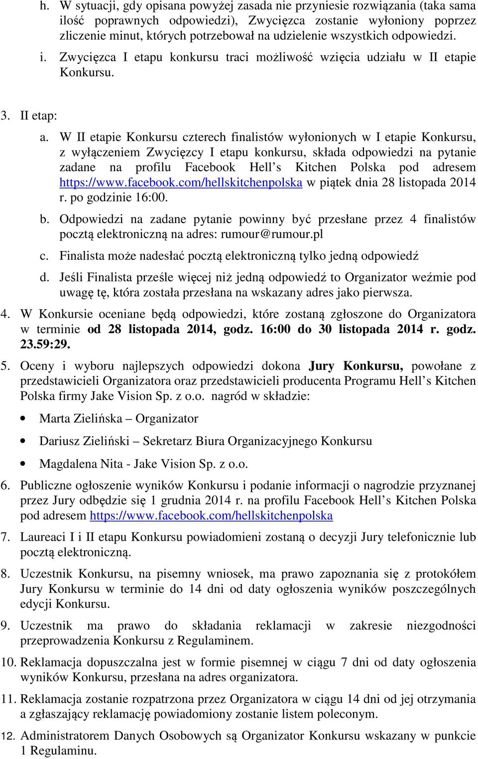 W II etapie Konkursu czterech finalistów wyłonionych w I etapie Konkursu, z wyłączeniem Zwycięzcy I etapu konkursu, składa odpowiedzi na pytanie zadane na profilu Facebook Hell s Kitchen Polska pod