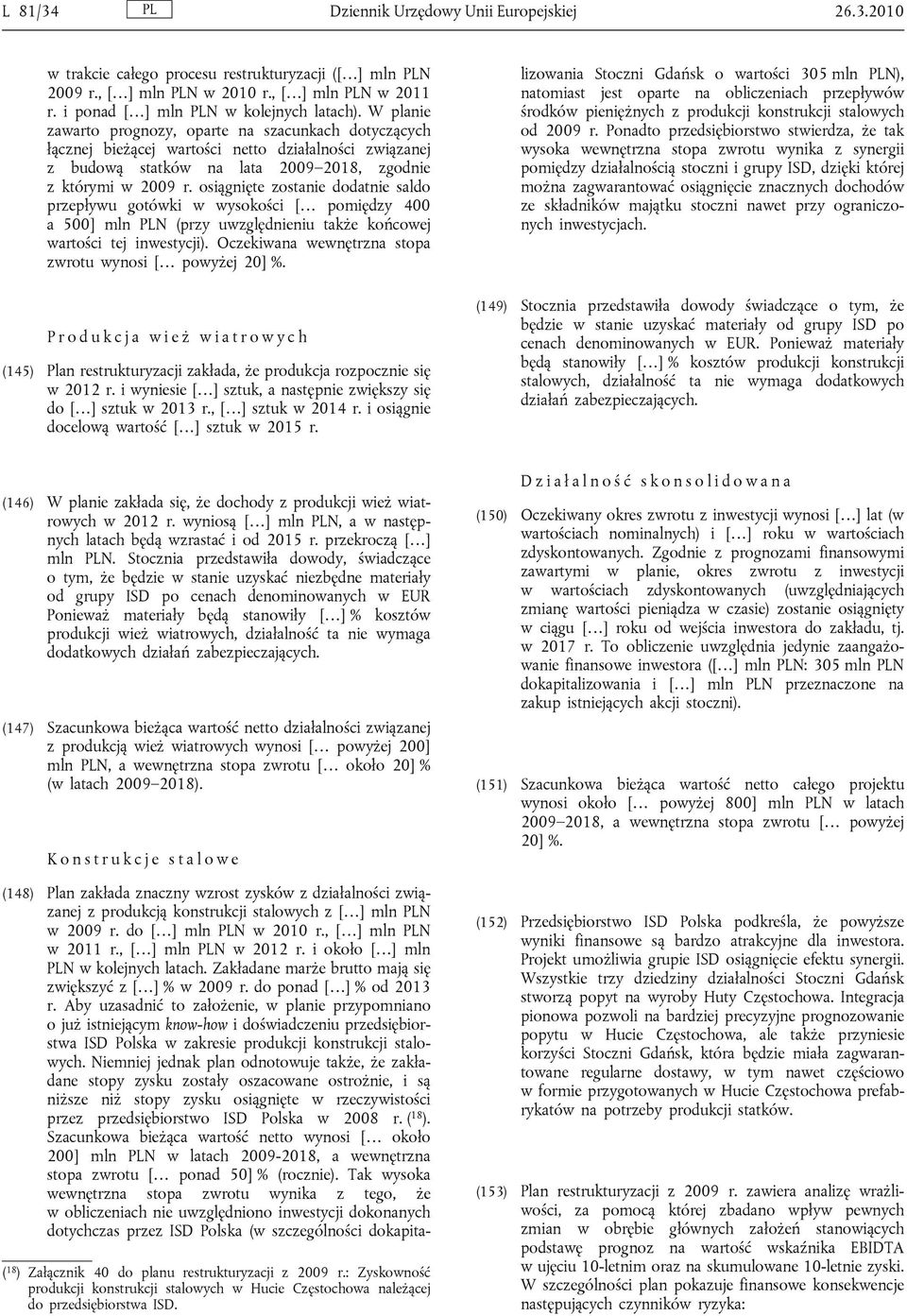 W planie zawarto prognozy, oparte na szacunkach dotyczących łącznej bieżącej wartości netto działalności związanej z budową statków na lata 2009 2018, zgodnie z którymi w 2009 r.