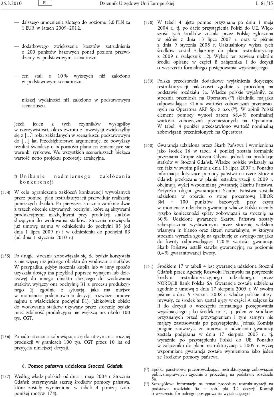 Jeżeli jeden z tych czynników wystąpiłby w rzeczywistości, okres zwrotu z inwestycji zwiększyłby się z [ ] roku zakładanych w scenariuszu podstawowym do [ ] lat.