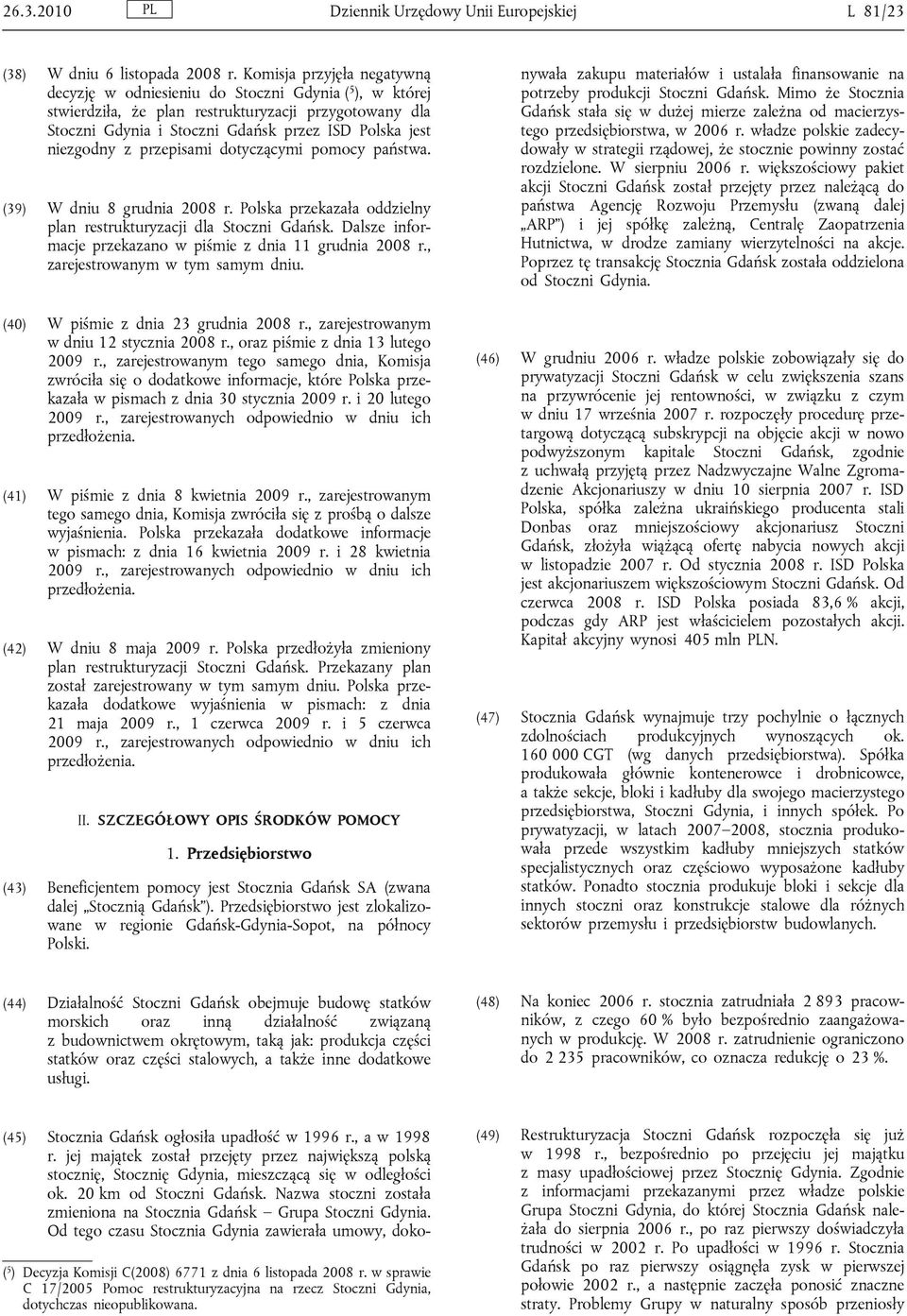 niezgodny z przepisami dotyczącymi pomocy państwa. (39) W dniu 8 grudnia 2008 r. Polska przekazała oddzielny plan restrukturyzacji dla Stoczni Gdańsk.